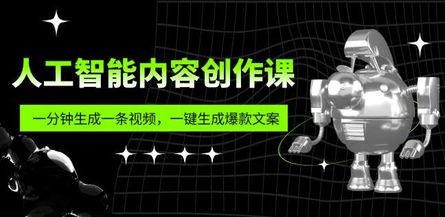 人工智能内容创作课：帮你一分钟生成一条视频，一键生成爆款文案（7节课）九峰网创-分享创业资讯-最新网络创业项目-分享最新赚钱项目九峰网创