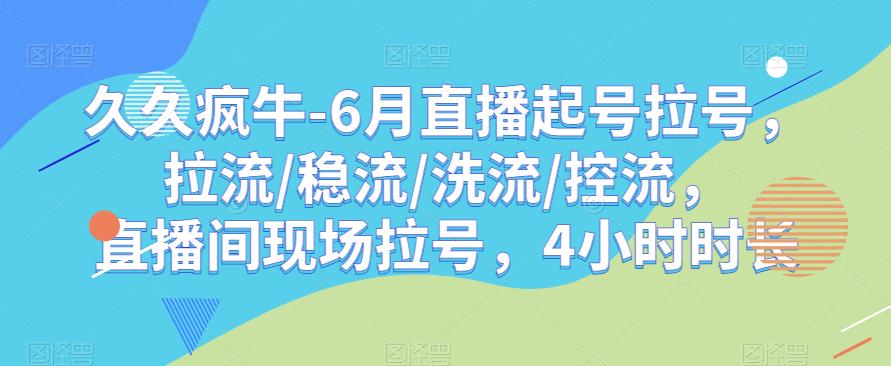 久久疯牛-6月直播起号拉号，拉流/稳流/洗流/控流，​直播间现场拉号，4小时时长九峰网创-分享创业资讯-最新网络创业项目-分享最新赚钱项目九峰网创