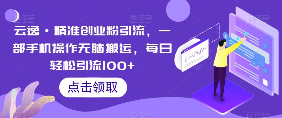 云逸·精准创业粉引流，一部手机操作无脑搬运，每日轻松引流100+九峰网创-分享创业资讯-最新网络创业项目-分享最新赚钱项目九峰网创