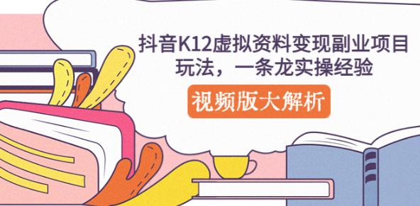 抖音K12虚拟资料变现副业项目玩法，一条龙实操经验，视频版大解析九峰网创-分享创业资讯-最新网络创业项目-分享最新赚钱项目九峰网创