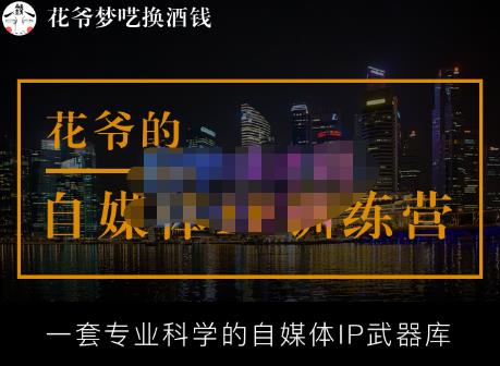 花爷的自媒体IP训练营【14期】,一套专业科学的自媒体IP武器库（更新2023年3月）九峰网创-分享创业资讯-最新网络创业项目-分享最新赚钱项目九峰网创
