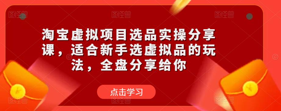 淘宝虚拟项目选品实操分享课，适合新手选虚拟品的玩法，全盘分享给你九峰网创-分享创业资讯-最新网络创业项目-分享最新赚钱项目九峰网创