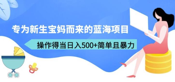 专为新生宝妈而来的蓝海项目，操作得当日入500+简单且暴力（教程+工具）【揭秘】九峰网创-分享创业资讯-最新网络创业项目-分享最新赚钱项目九峰网创