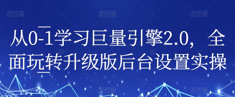 从0-1学习巨量引擎2.0，全面玩转升级版后台设置实操九峰网创-分享创业资讯-最新网络创业项目-分享最新赚钱项目九峰网创