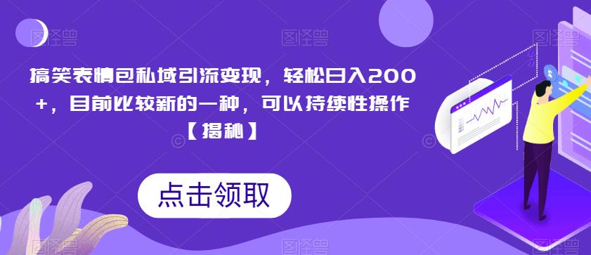 搞笑表情包私域引流变现，轻松日入200+，目前比较新的一种，可以持续性操作【揭秘】九峰网创-分享创业资讯-最新网络创业项目-分享最新赚钱项目九峰网创