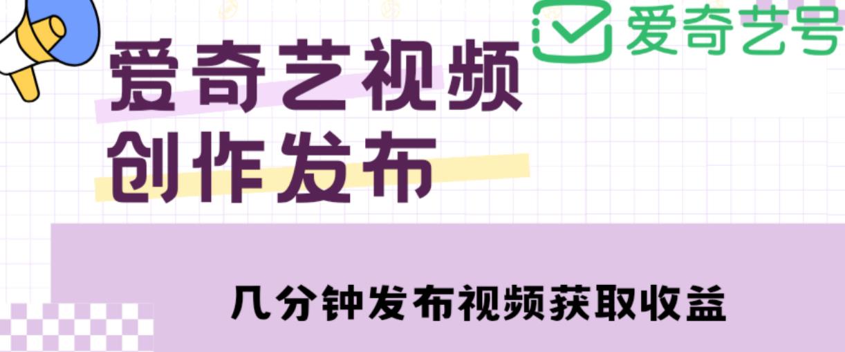 爱奇艺号视频发布，每天只需花几分钟即可发布视频，简单操作收入过万【教程+涨粉攻略】九峰网创-分享创业资讯-最新网络创业项目-分享最新赚钱项目九峰网创