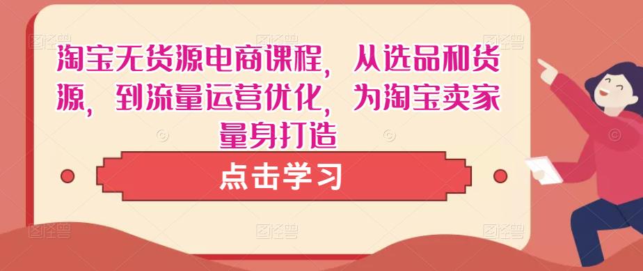 淘宝无货源电商课程，从选品和货源，到流量运营优化，为淘宝卖家量身打造九峰网创-分享创业资讯-最新网络创业项目-分享最新赚钱项目九峰网创