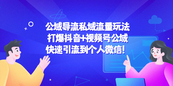 公域导流私域流量玩法：打爆抖音+视频号公域，快速引流到个人微信！九峰网创-分享创业资讯-最新网络创业项目-分享最新赚钱项目九峰网创