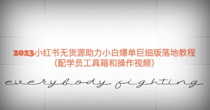 2023小红书无货源助力小白爆单巨细版落地教程（配学员工具箱和操作视频）【揭秘】九峰网创-分享创业资讯-最新网络创业项目-分享最新赚钱项目九峰网创