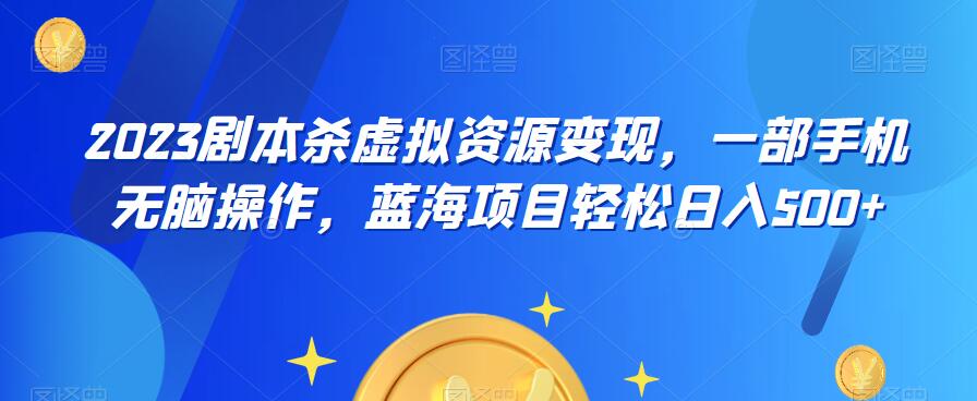 云逸·2023剧本杀虚拟资源变现，一部手机无脑操作，蓝海项目轻松日入500+九峰网创-分享创业资讯-最新网络创业项目-分享最新赚钱项目九峰网创