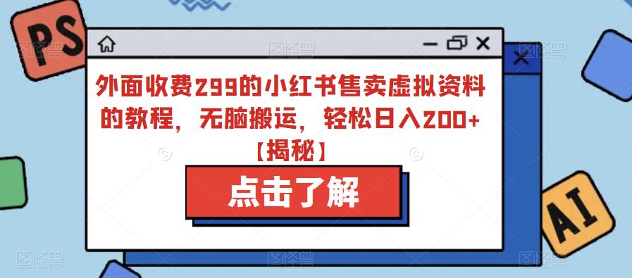 外面收费299的小红书售卖虚拟资料的教程，无脑搬运，轻松日入200+【揭秘】九峰网创-分享创业资讯-最新网络创业项目-分享最新赚钱项目九峰网创
