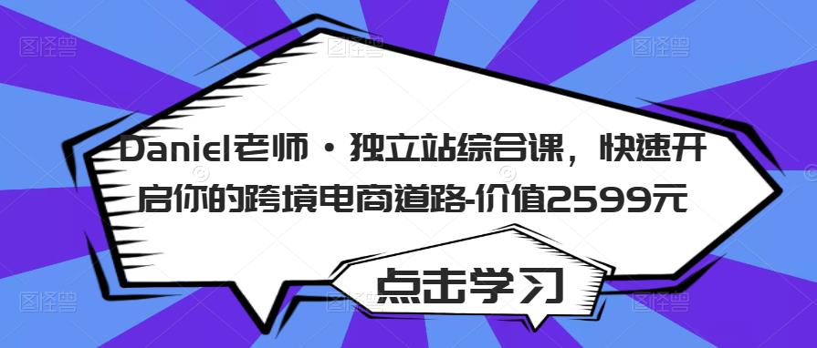 Daniel老师·独立站综合课，快速开启你的跨境电商道路-价值2599元九峰网创-分享创业资讯-最新网络创业项目-分享最新赚钱项目九峰网创