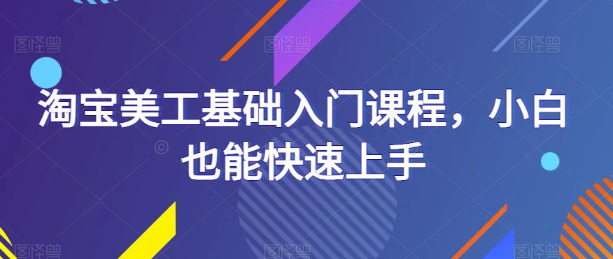 淘宝美工基础入门课程，小白也能快速上手九峰网创-分享创业资讯-最新网络创业项目-分享最新赚钱项目九峰网创