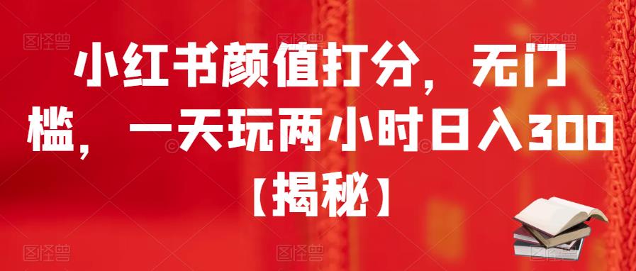 小红书颜值打分，无门槛，一天玩两小时日入300+【揭秘】九峰网创-分享创业资讯-最新网络创业项目-分享最新赚钱项目九峰网创
