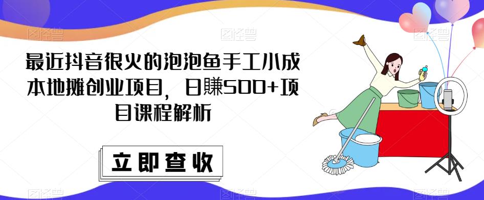 最近抖音很火的泡泡鱼手工小成本地摊创业项目，日賺500+项目课程解析九峰网创-分享创业资讯-最新网络创业项目-分享最新赚钱项目九峰网创