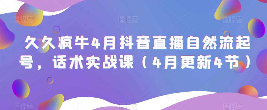 久久疯牛4月抖音直播纯自然流起号，话术实战课（4月更新4节）九峰网创-分享创业资讯-最新网络创业项目-分享最新赚钱项目九峰网创