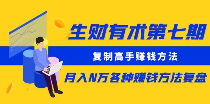生财有术第七期：复制高手赚钱方法月入N万各种赚钱方法复盘（更新到0430）九峰网创-分享创业资讯-最新网络创业项目-分享最新赚钱项目九峰网创