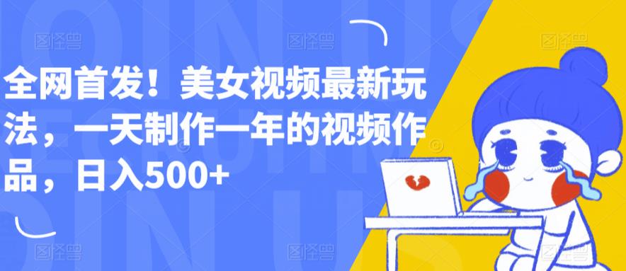 全网首发！美女视频最新玩法，一天制作一年的视频作品，日入500+【揭秘】九峰网创-分享创业资讯-最新网络创业项目-分享最新赚钱项目九峰网创