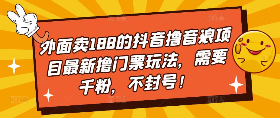 外面卖188的抖音撸音浪项目最新撸门票玩法，需要千粉，不封号！九峰网创-分享创业资讯-最新网络创业项目-分享最新赚钱项目九峰网创