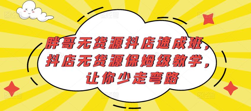 胖哥无货源抖店速成班，抖店无货源保姆级教学，让你少走弯路九峰网创-分享创业资讯-最新网络创业项目-分享最新赚钱项目九峰网创