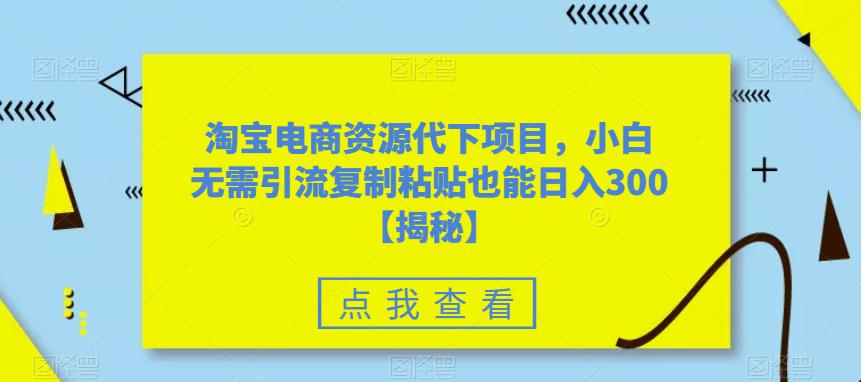 淘宝电商资源代下项目，小白无需引流复制粘贴也能日入300＋【揭秘】九峰网创-分享创业资讯-最新网络创业项目-分享最新赚钱项目九峰网创