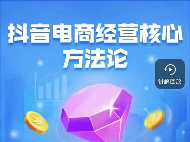 抖音电商经营核心方法论，18节课教你玩转直播带货，巨量学精品课九峰网创-分享创业资讯-最新网络创业项目-分享最新赚钱项目九峰网创