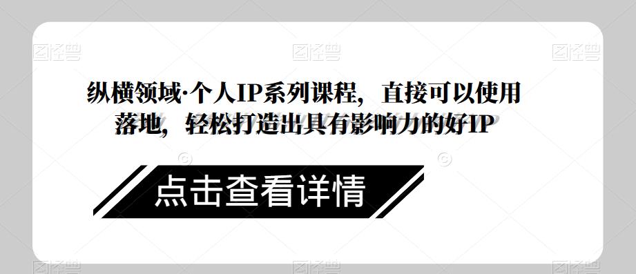 纵横领域·个人IP系列课程，直接可以使用落地，轻松打造出具有影响力的好IP九峰网创-分享创业资讯-最新网络创业项目-分享最新赚钱项目九峰网创