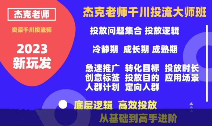 杰克老师千川投流大师班，从基础到高手进阶，底层逻辑，高效投放九峰网创-分享创业资讯-最新网络创业项目-分享最新赚钱项目九峰网创