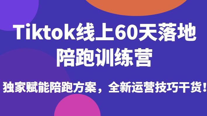 Tiktok线上60天落地陪跑训练营，独家赋能陪跑方案，全新运营技巧干货九峰网创-分享创业资讯-最新网络创业项目-分享最新赚钱项目九峰网创