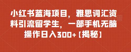小红书蓝海项目，雅思词汇资料引流留学生，一部手机无脑操作日入300+【揭秘】九峰网创-分享创业资讯-最新网络创业项目-分享最新赚钱项目九峰网创