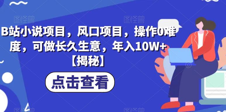 B站小说项目，风口项目，操作0难度，可做长久生意，年入10W+【揭秘】九峰网创-分享创业资讯-最新网络创业项目-分享最新赚钱项目九峰网创