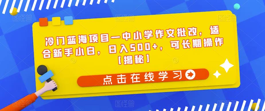 冷门蓝海项目—中小学作文批改，适合新手小白，日入500+，可长期操作【揭秘】九峰网创-分享创业资讯-最新网络创业项目-分享最新赚钱项目九峰网创