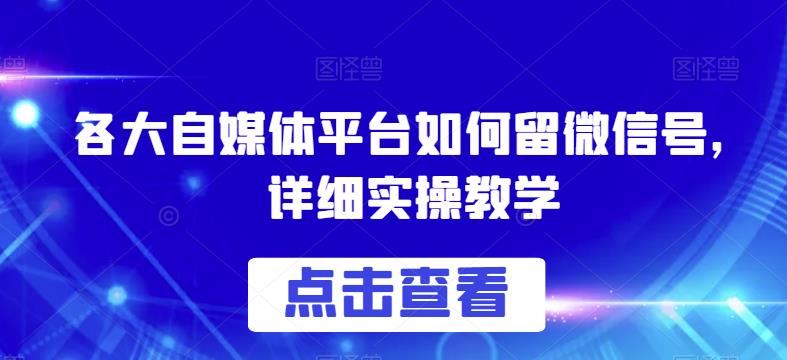各大自媒体平台如何留微信号，详细实操教学【揭秘】九峰网创-分享创业资讯-最新网络创业项目-分享最新赚钱项目九峰网创