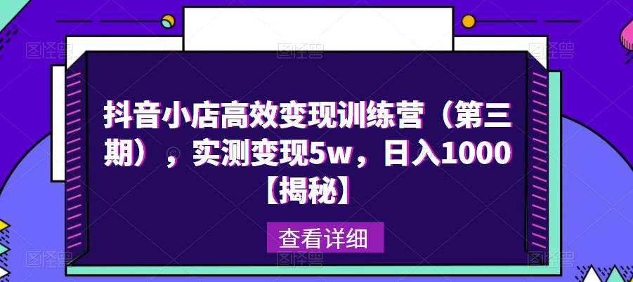 抖音小店高效变现训练营（第三期），实测变现5w，日入1000【揭秘】九峰网创-分享创业资讯-最新网络创业项目-分享最新赚钱项目九峰网创