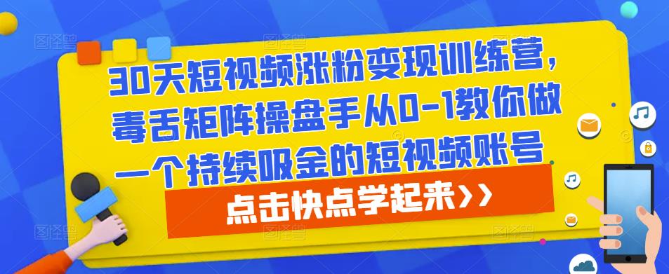 30天短视频涨粉变现训练营，毒舌矩阵操盘手从0-1教你做一个持续吸金的短视频账号九峰网创-分享创业资讯-最新网络创业项目-分享最新赚钱项目九峰网创