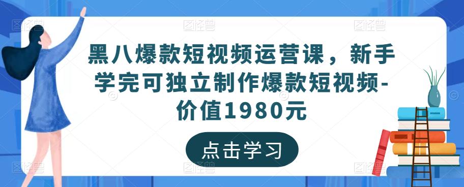黑八爆款短视频运营课，新手学完可独立制作爆款短视频-价值1980元九峰网创-分享创业资讯-最新网络创业项目-分享最新赚钱项目九峰网创
