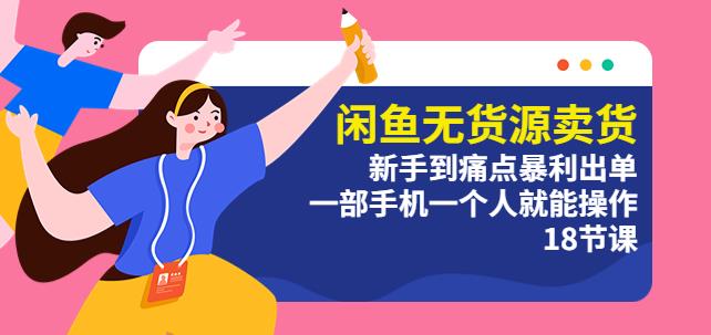 闲鱼无货源卖货：新手到痛点暴利出单，一部手机一个人就能操作（18节课）九峰网创-分享创业资讯-最新网络创业项目-分享最新赚钱项目九峰网创