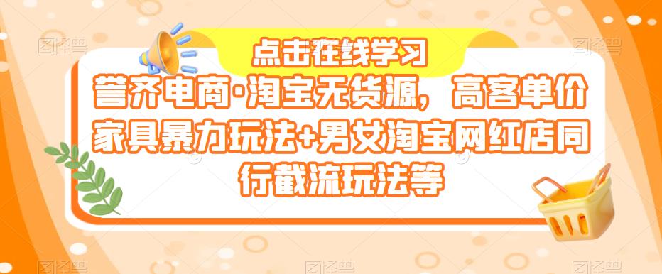 誉齐电商·淘宝无货源，高客单价家具暴力玩法+男女淘宝网红店同行截流玩法等九峰网创-分享创业资讯-最新网络创业项目-分享最新赚钱项目九峰网创