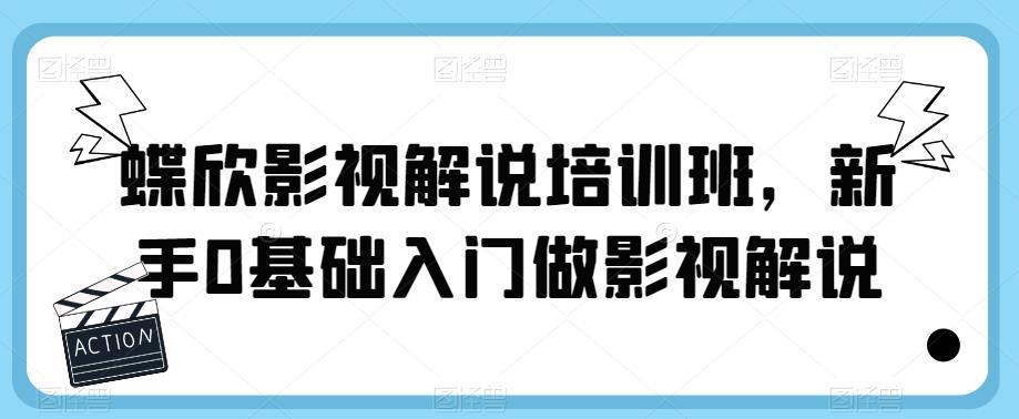 蝶欣影视解说培训班，新手0基础入门做影视解说九峰网创-分享创业资讯-最新网络创业项目-分享最新赚钱项目九峰网创