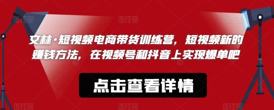 文林·短‮频视‬电商带‮训货‬练营，短视频‮的新‬赚钱方法，在视‮号频‬和抖音‮实上‬现爆单吧九峰网创-分享创业资讯-最新网络创业项目-分享最新赚钱项目九峰网创