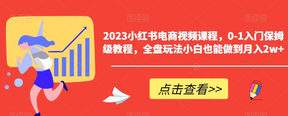 2023小红书电商视频课程，0-1入门保姆级教程，全盘玩法小白也能做到月入2w+九峰网创-分享创业资讯-最新网络创业项目-分享最新赚钱项目九峰网创