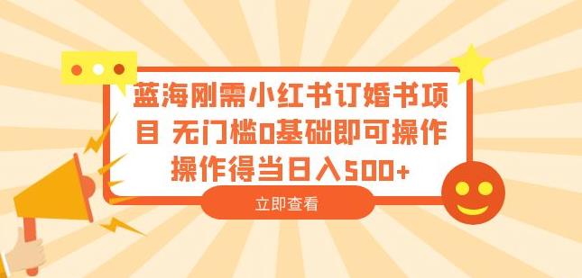 蓝海刚需小红书订婚书项目，无门槛0基础即可操作操作得当日入500+【揭秘】九峰网创-分享创业资讯-最新网络创业项目-分享最新赚钱项目九峰网创