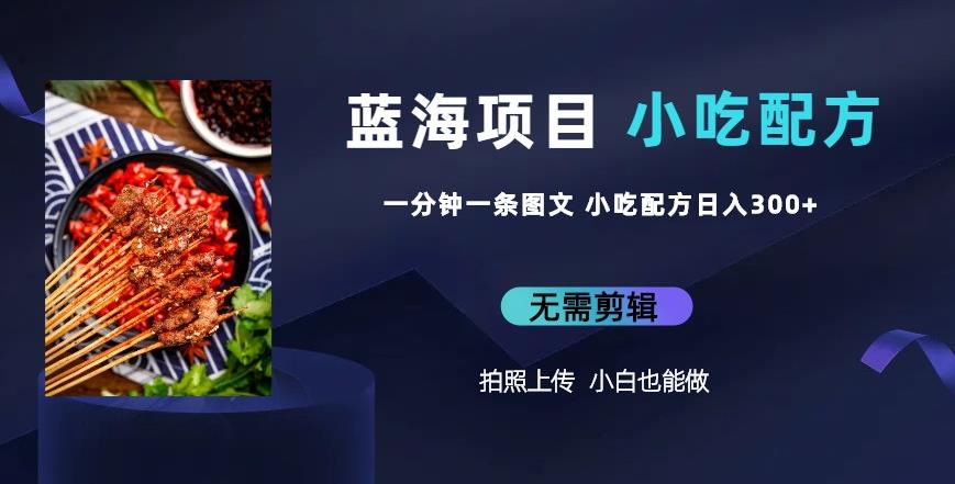 蓝海项目一分钟一条图文作品-日入300+小吃配方项目（附684G小吃配方）九峰网创-分享创业资讯-最新网络创业项目-分享最新赚钱项目九峰网创