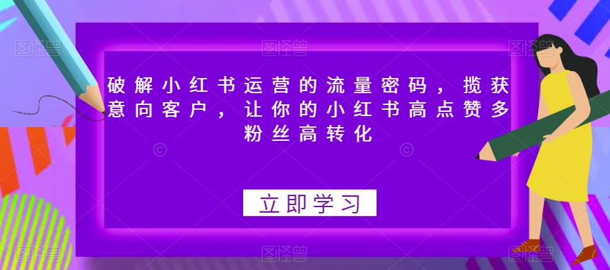 破解小红书运营的流量密码，揽获意向客户，让你的小红书高点赞多粉丝高转化九峰网创-分享创业资讯-最新网络创业项目-分享最新赚钱项目九峰网创