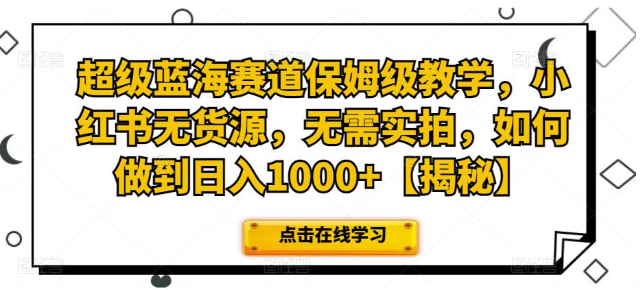 超级蓝海赛道保姆级教学，小红书无货源，无需实拍，如何做到日入1000+【揭秘】九峰网创-分享创业资讯-最新网络创业项目-分享最新赚钱项目九峰网创
