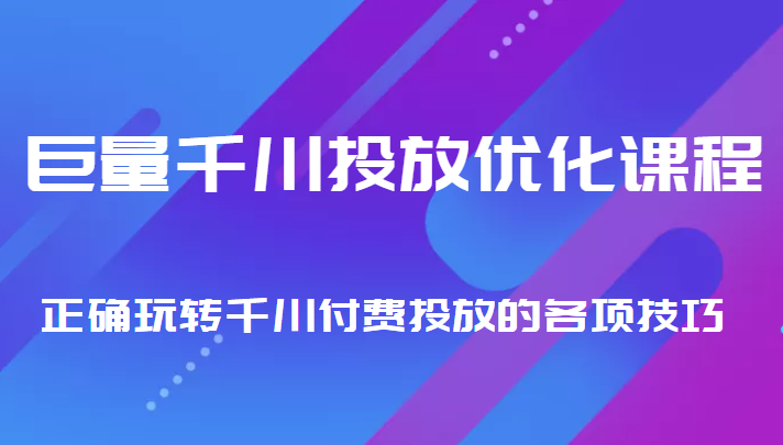 巨量千川投放优化课程 正确玩转千川付费投放的各项技巧九峰网创-分享创业资讯-最新网络创业项目-分享最新赚钱项目九峰网创