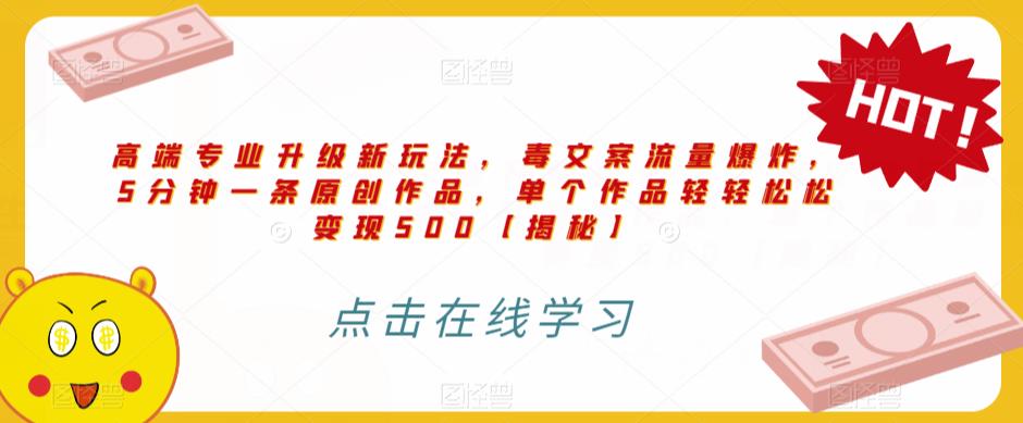 高端专业升级新玩法，毒文案流量爆炸，5分钟一条原创作品，单个作品轻轻松松变现500【揭秘】九峰网创-分享创业资讯-最新网络创业项目-分享最新赚钱项目九峰网创