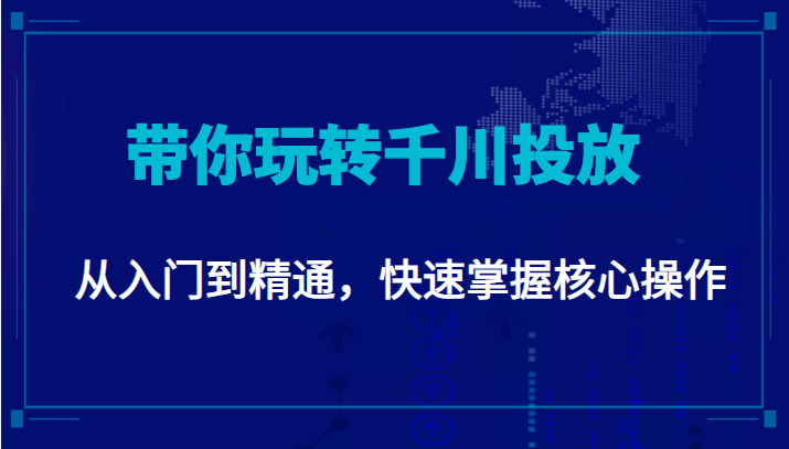 千万级直播操盘手带你玩转千川投放：从入门到精通，快速掌握核心操作九峰网创-分享创业资讯-最新网络创业项目-分享最新赚钱项目九峰网创