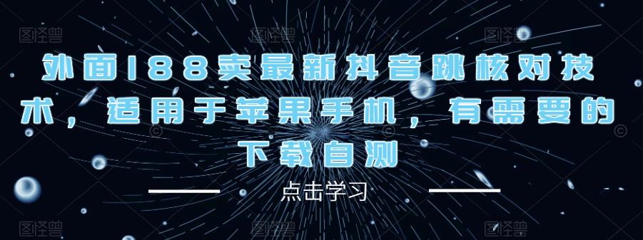 外面188卖最新抖音跳核对技术，适用于苹果手机，有需要的下载自测九峰网创-分享创业资讯-最新网络创业项目-分享最新赚钱项目九峰网创