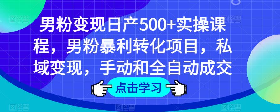 男粉变现日产500+实操课程，男粉暴利转化项目，私域变现，手动和全自动成交九峰网创-分享创业资讯-最新网络创业项目-分享最新赚钱项目九峰网创